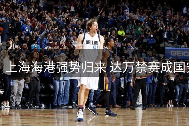 上海海港强势归来 达万禁赛成国安隐忧